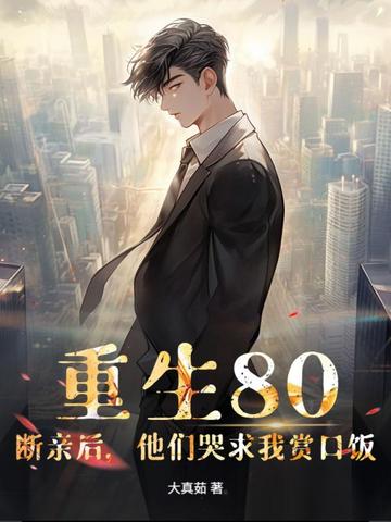 重生80：断亲后，他们哭求我赏口饭重生80：断亲后，他们哭求我赏口饭