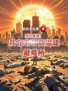 烈日炼狱：我在末日高温建避难所烈日炼狱：我在末日高温建避难所